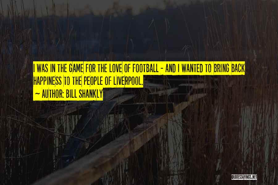 Love Bring Happiness Quotes By Bill Shankly