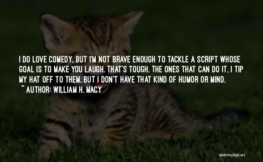 Love Comedy Quotes By William H. Macy