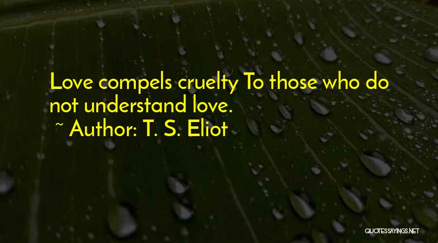 Love Compels Quotes By T. S. Eliot