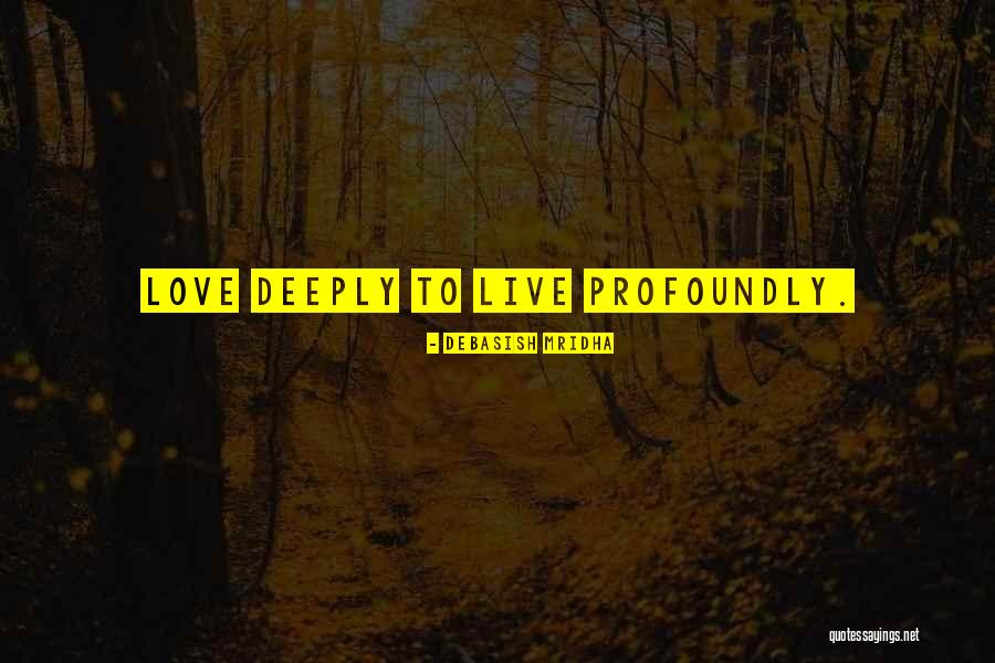 Love Deeply Live Profoundly Quotes By Debasish Mridha Love Deeply Live Profoundly Quotes By Debasish Mridha