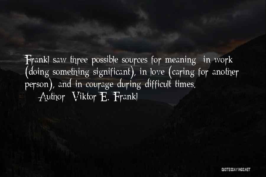 Love Difficult Times Quotes By Viktor E. Frankl