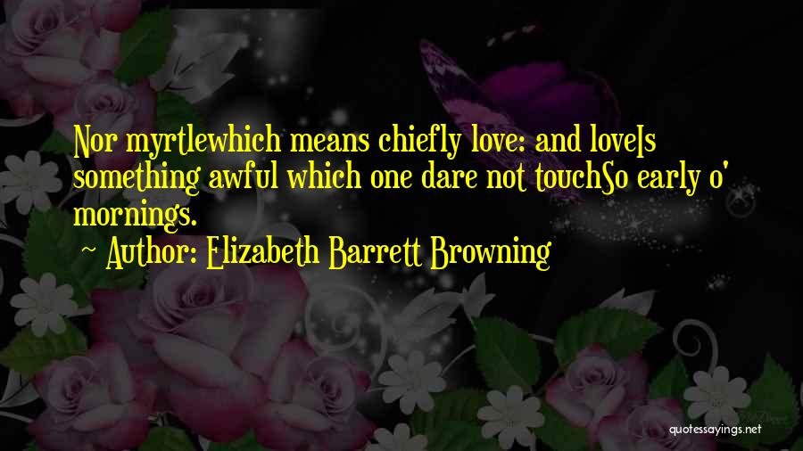 Love Early Morning Quotes By Elizabeth Barrett Browning