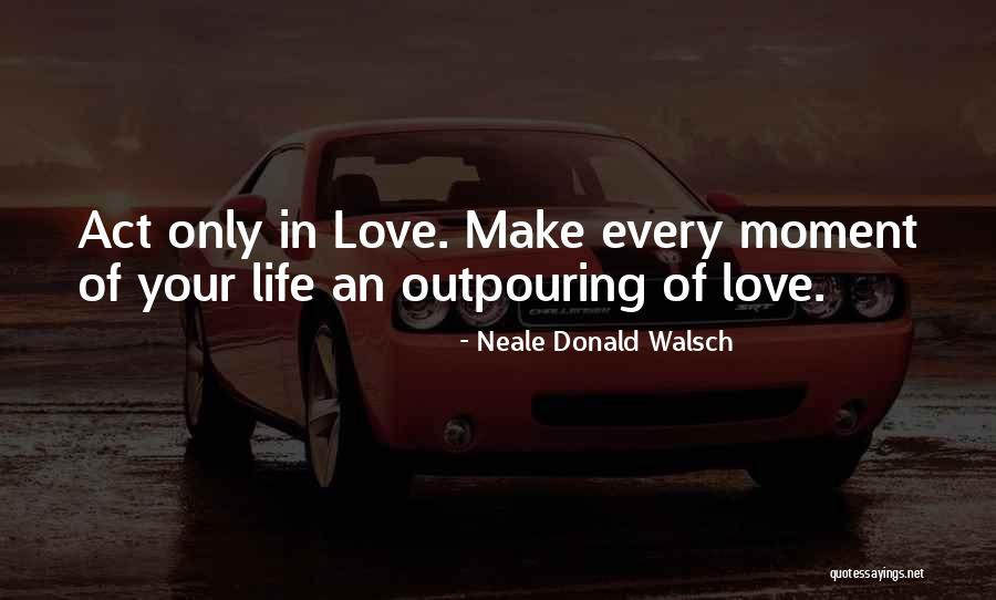 Love Every Moment Quotes By Neale Donald Walsch Love Every Moment Quotes By Neale Donald Walsch