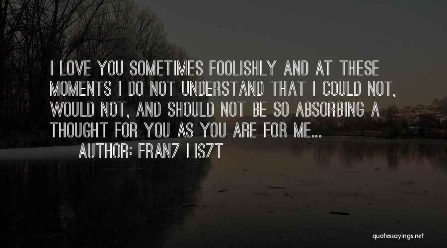 Love Foolishly Quotes By Franz Liszt