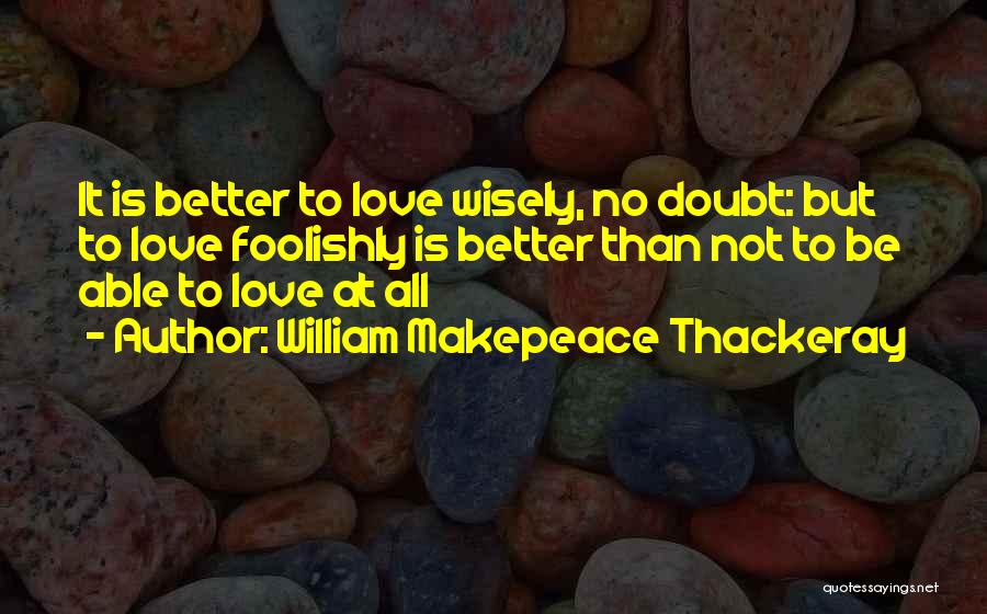 Love Foolishly Quotes By William Makepeace Thackeray