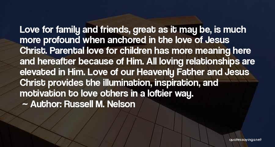 Love For Family And Friends Quotes By Russell M. Nelson Love For Family And Friends Quotes By Russell M. Nelson