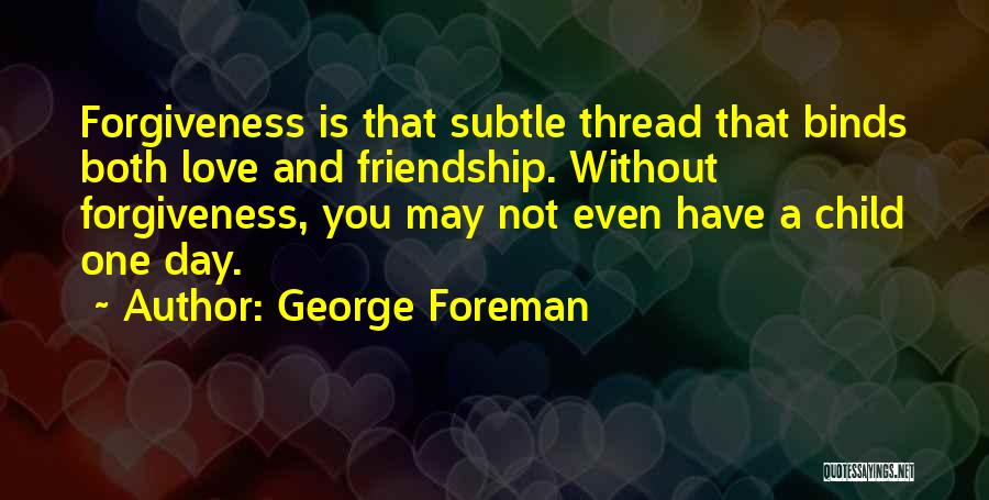 Love Friendship And Forgiveness Quotes By George Foreman