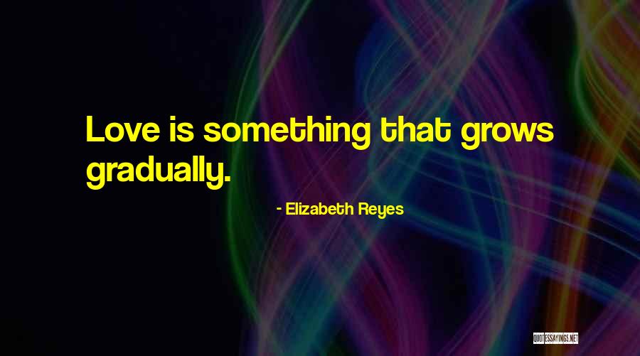 Love Grows Gradually Quotes By Elizabeth Reyes