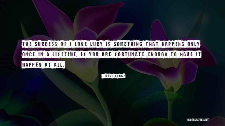 Love Happens Just Once Quotes By Desi Arnaz Love Happens Just Once Quotes By Desi Arnaz