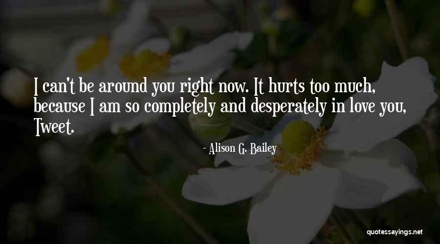Love Hurts Too Much Quotes By Alison G. Bailey Love Hurts Too Much Quotes By Alison G. Bailey