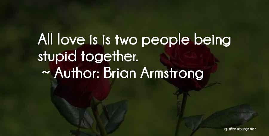 Love Is Being Stupid Together Quotes By Brian Armstrong