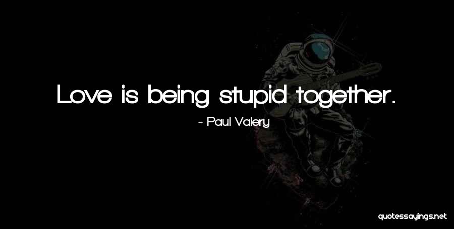 Love Is Being Stupid Together Quotes By Paul Valery