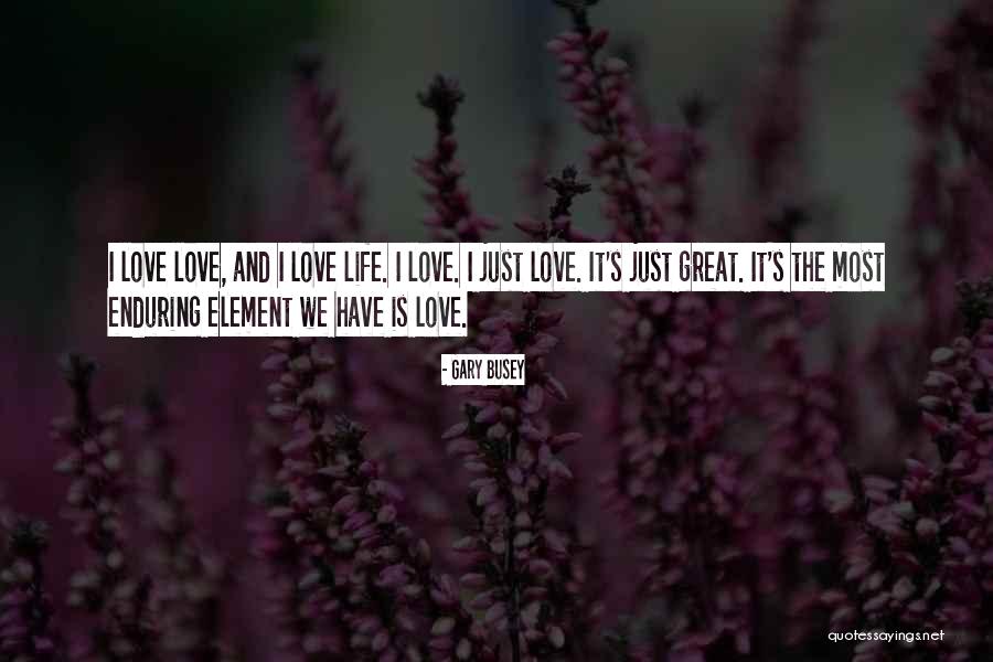 Love Is Enduring Quotes By Gary Busey Love Is Enduring Quotes By Gary Busey