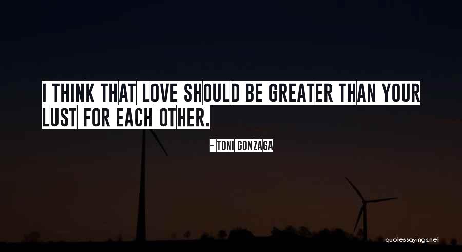 Love Is Greater Than Lust Quotes By Toni Gonzaga Love Is Greater Than Lust Quotes By Toni Gonzaga