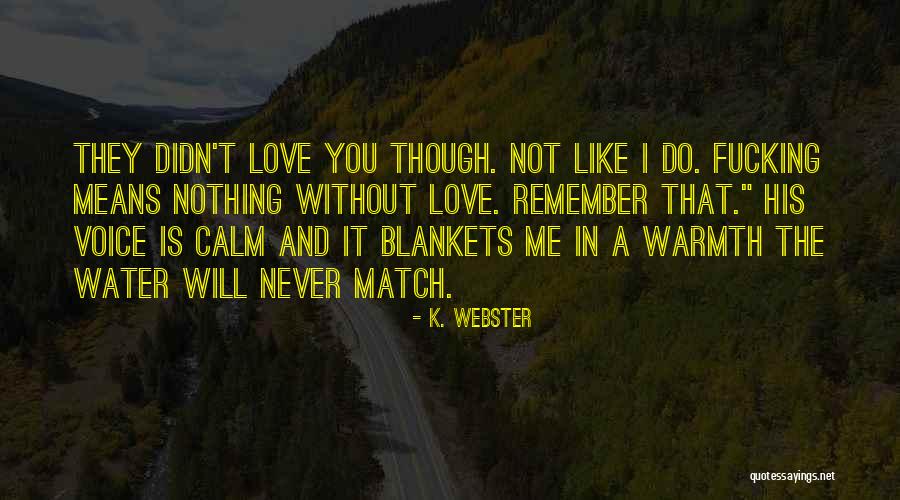 Love Is Nothing Without You Quotes By K. Webster Love Is Nothing Without You Quotes By K. Webster