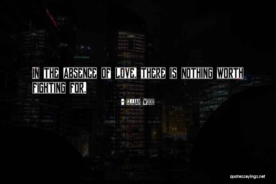 Love Is Something Worth Fighting For Quotes By Elijah Wood Love Is Something Worth Fighting For Quotes By Elijah Wood
