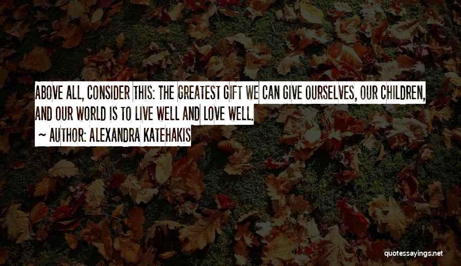 Love Is The Greatest Gift Quotes By Alexandra Katehakis