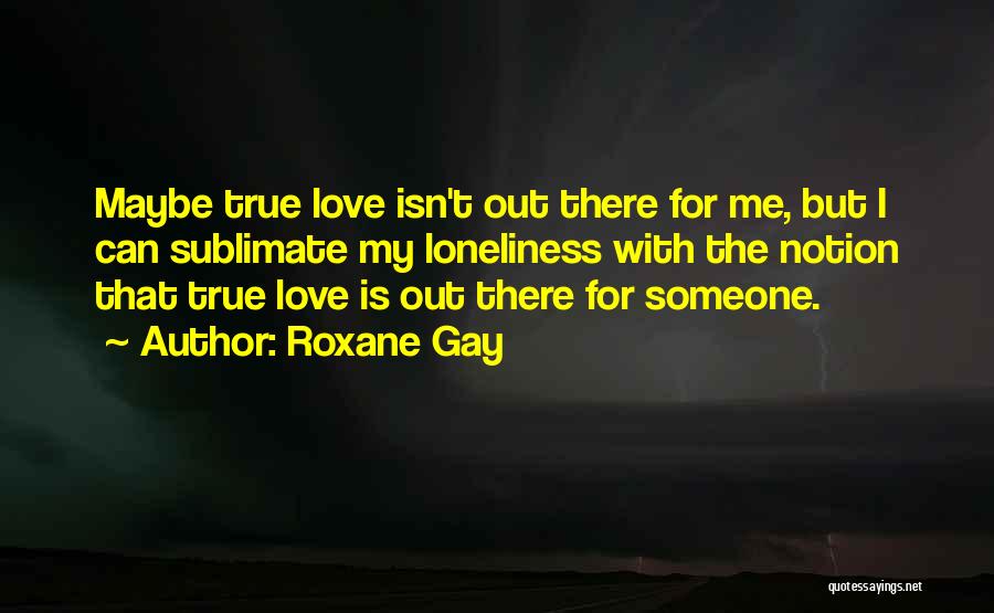 Love Isn't True Quotes By Roxane Gay