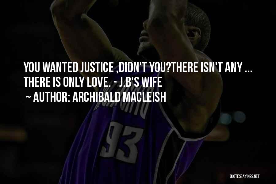 Love Justice Quotes By Archibald MacLeish