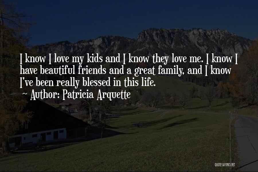 Love Life Friends Family Quotes By Patricia Arquette