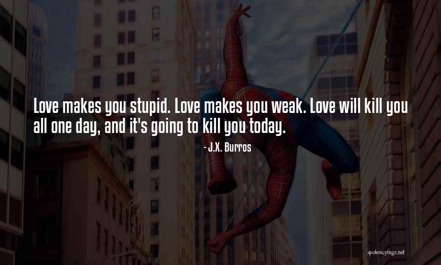 Love Makes You Weak Quotes By J.X. Burros Love Makes You Weak Quotes By J.X. Burros