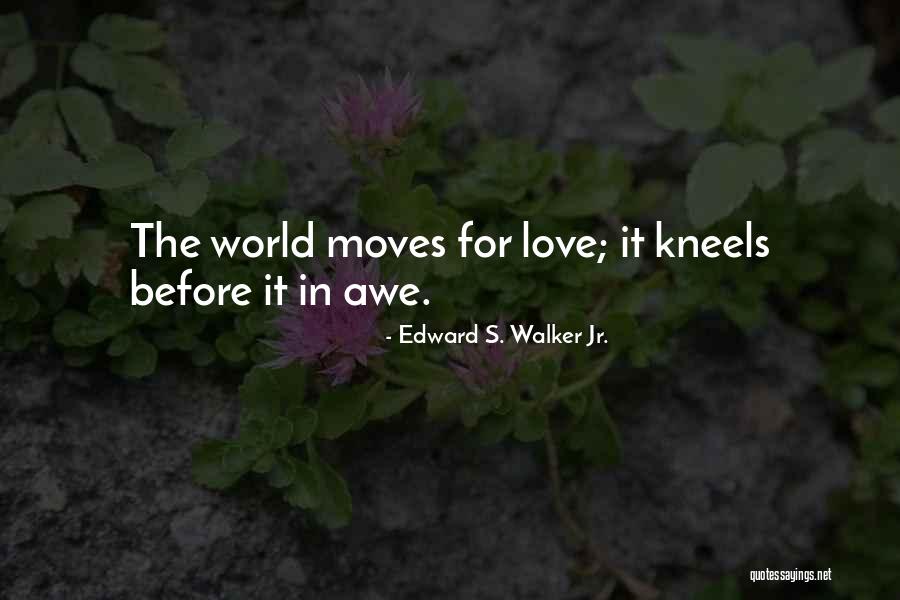 Love Moves The World Quotes By Edward S. Walker Jr. Love Moves The World Quotes By Edward S. Walker Jr.