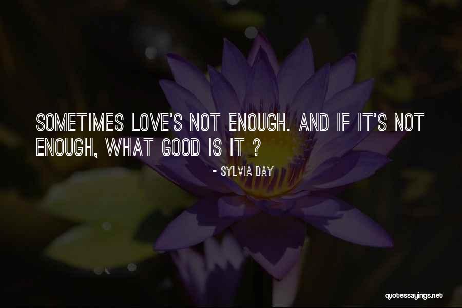 Love Not Good Enough Quotes By Sylvia Day Love Not Good Enough Quotes By Sylvia Day