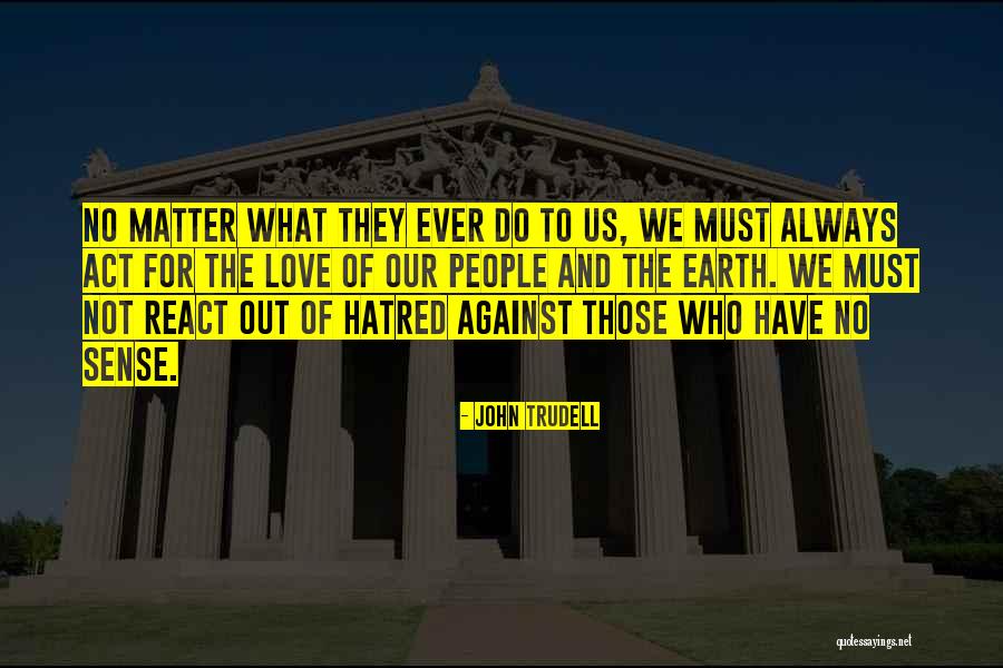 Love Not Hatred Quotes By John Trudell Love Not Hatred Quotes By John Trudell