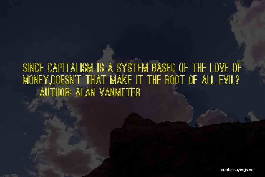 Love Of Money Is The Root Of All Evil Quotes By Alan VanMeter