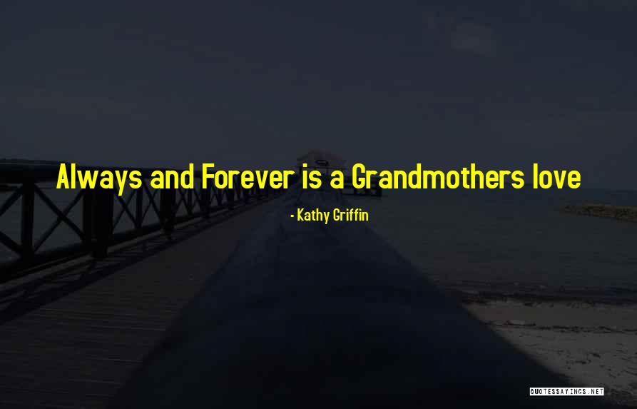 Love Of The Grandmothers Quotes By Kathy Griffin Love Of The Grandmothers Quotes By Kathy Griffin