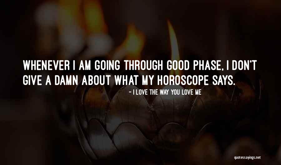 Love Phase Quotes By I Love The Way You Love Me Love Phase Quotes By I Love The Way You Love Me