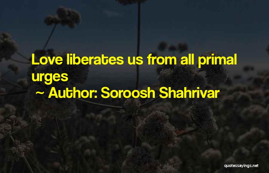 Love Primal Quotes By Soroosh Shahrivar