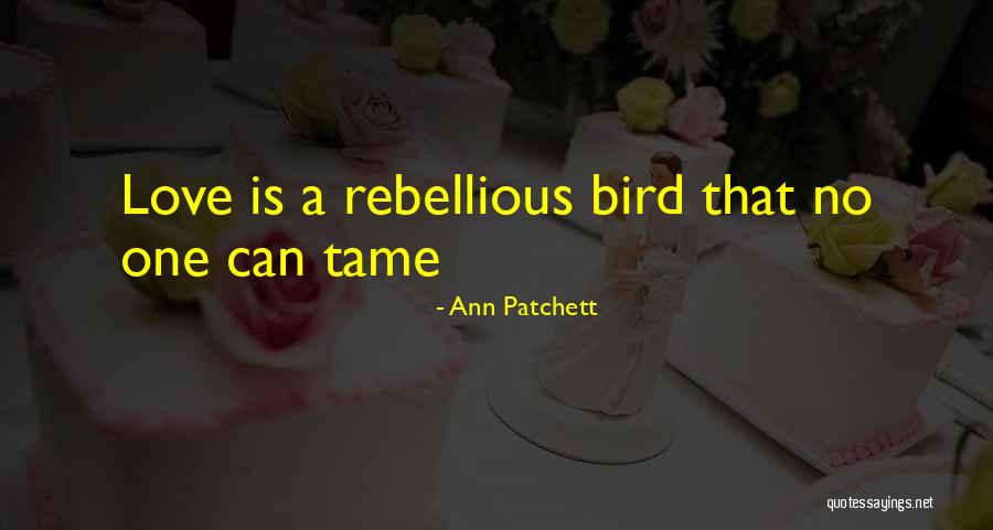 Love Rebellious Quotes By Ann Patchett Love Rebellious Quotes By Ann Patchett