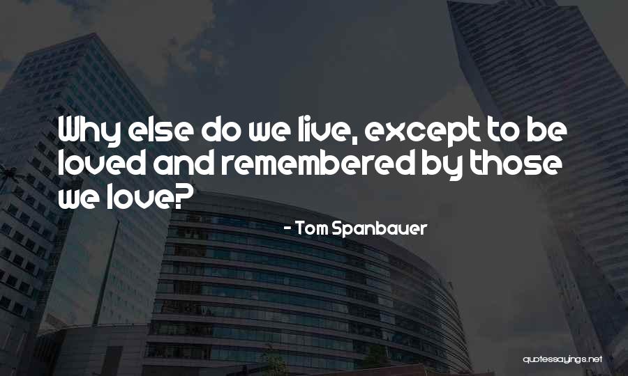 Love Remembered Quotes By Tom Spanbauer Love Remembered Quotes By Tom Spanbauer