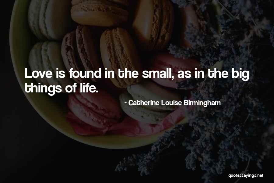 Love Small Things Quotes By Catherine Louise Birmingham