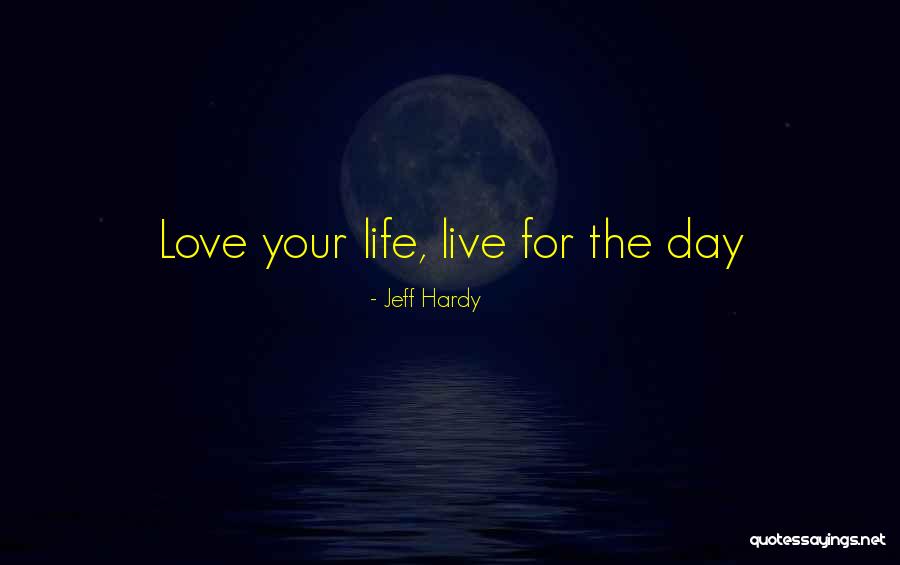 Love The Life You Live Quotes By Jeff Hardy Love The Life You Live Quotes By Jeff Hardy