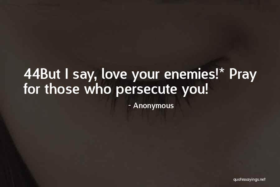 Love Those Who Persecute You Quotes By Anonymous