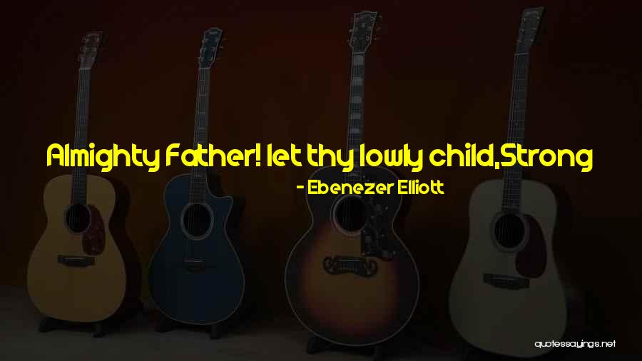 Love Thy Father Quotes By Ebenezer Elliott