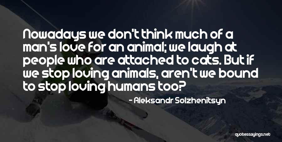 Love To Animals Quotes By Aleksandr Solzhenitsyn Love To Animals Quotes By Aleksandr Solzhenitsyn