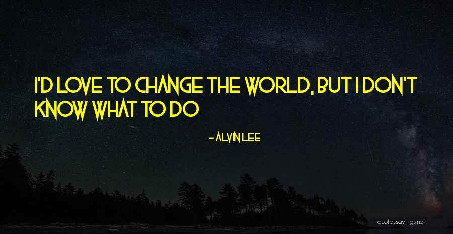 Love To Change The World Quotes By Alvin Lee Love To Change The World Quotes By Alvin Lee