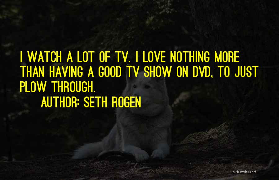 Love Tv Shows Quotes By Seth Rogen