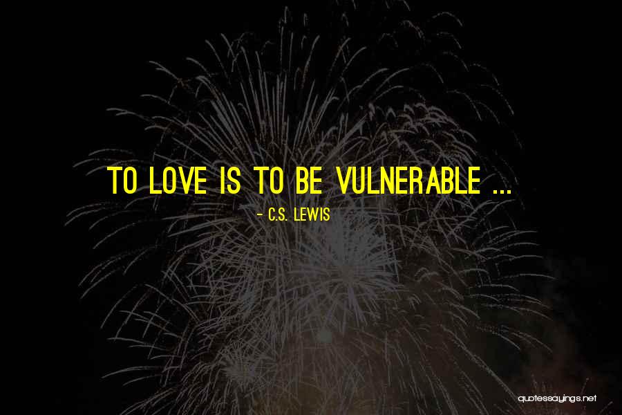 Love Vulnerable Quotes By C.S. Lewis Love Vulnerable Quotes By C.S. Lewis