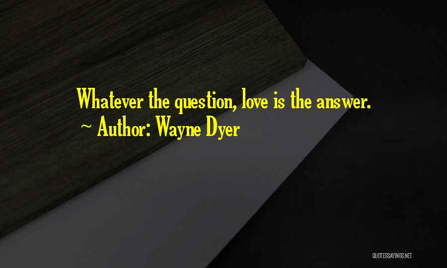 Love Wayne Dyer Quotes By Wayne Dyer