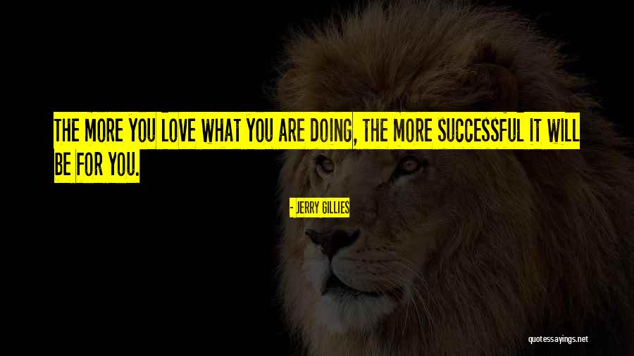 Love What You Are Doing Quotes By Jerry Gillies Love What You Are Doing Quotes By Jerry Gillies