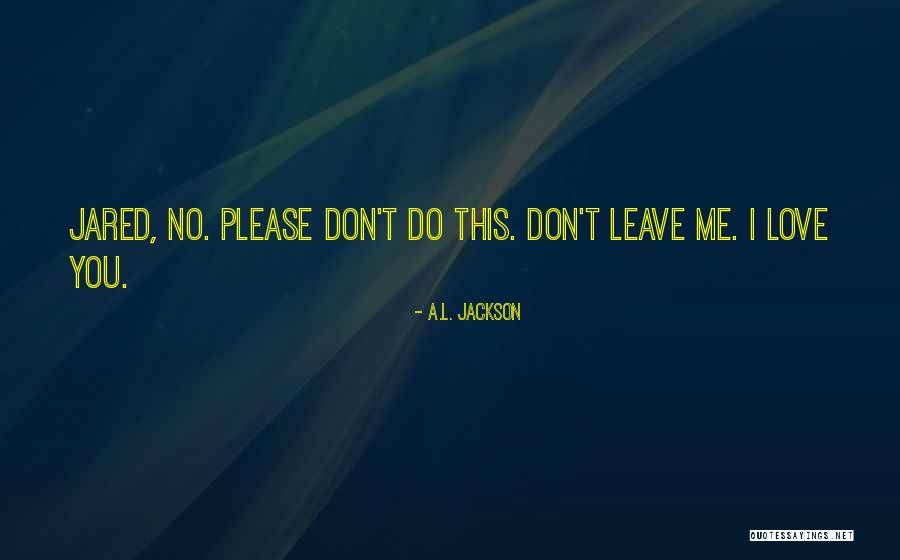 Love You Please Don't Leave Me Quotes By A.L. Jackson