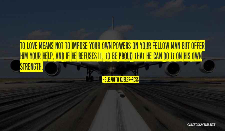 Love Your Fellow Man Quotes By Elisabeth Kubler-Ross Love Your Fellow Man Quotes By Elisabeth Kubler-Ross