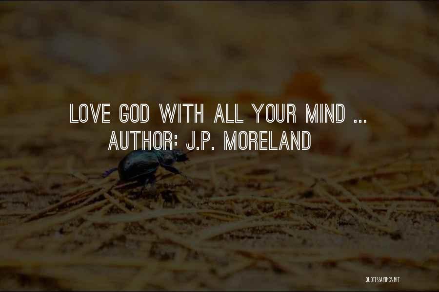 Love Your God With All Your Mind Quotes By J.P. Moreland