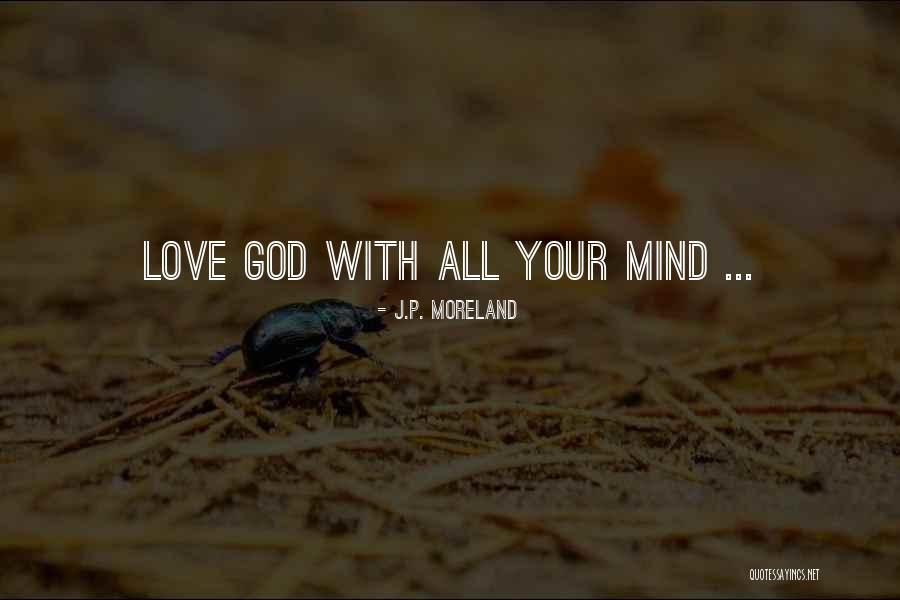 Love Your God With All Your Mind Quotes By J.P. Moreland