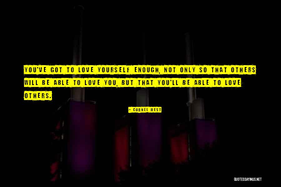Love Yourself Enough To Quotes By Cornel West Love Yourself Enough To Quotes By Cornel West