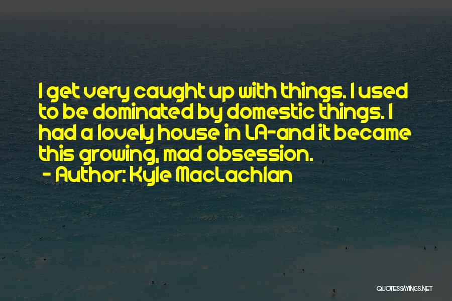 Lovely Things Quotes By Kyle MacLachlan